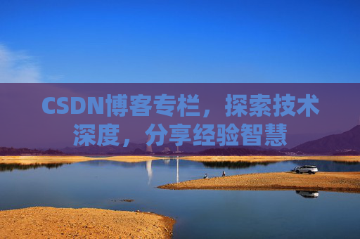 CSDN博客专栏，探索技术深度，分享经验智慧