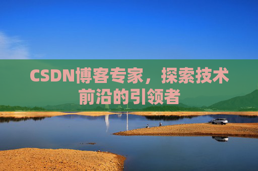 CSDN博客专家，探索技术前沿的引领者